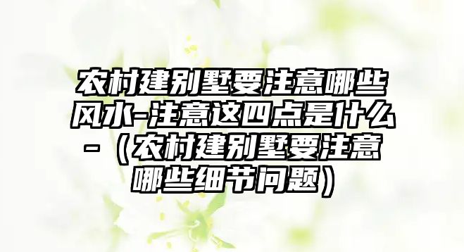 農村建別墅要注意哪些風水-注意這四點是什么-（農村建別墅要注意哪些細節(jié)問題）