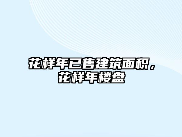 花樣年已售建筑面積，花樣年樓盤