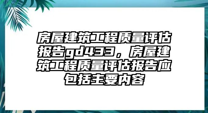 房屋建筑工程質(zhì)量評(píng)估報(bào)告gd433，房屋建筑工程質(zhì)量評(píng)估報(bào)告應(yīng)包括主要內(nèi)容