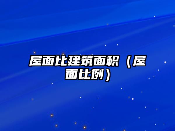 屋面比建筑面積（屋面比例）