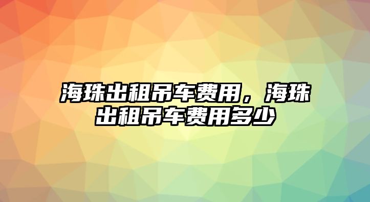 海珠出租吊車費用，海珠出租吊車費用多少