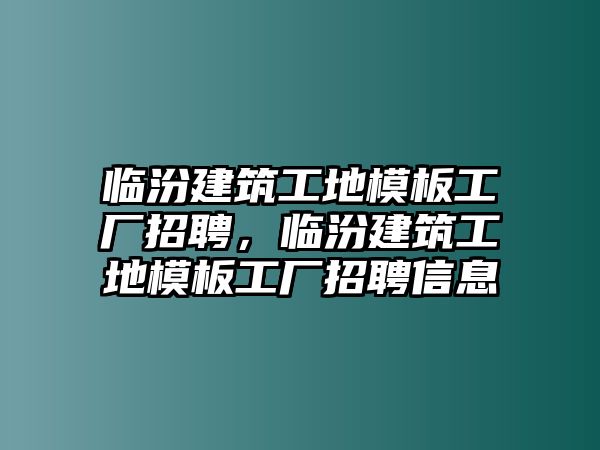 臨汾建筑工地模板工廠招聘，臨汾建筑工地模板工廠招聘信息