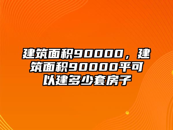 建筑面積90000，建筑面積90000平可以建多少套房子