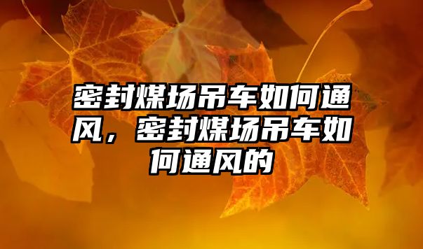 密封煤場吊車如何通風(fēng)，密封煤場吊車如何通風(fēng)的