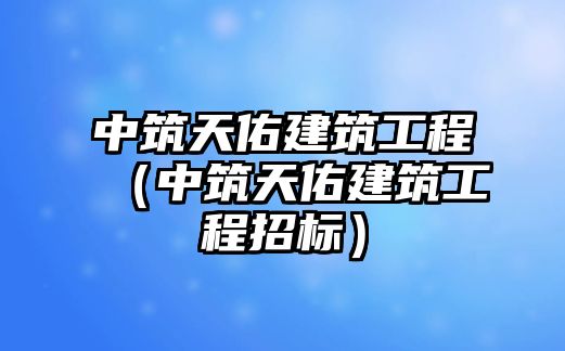 中筑天佑建筑工程（中筑天佑建筑工程招標）